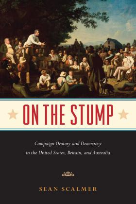 On the Stump: Campaign Oratory and Democracy in the United States, Britain, and Australia by Sean Scalmer